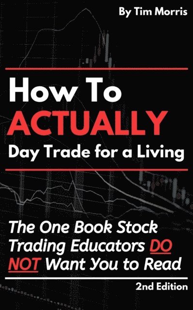 Tim Morris - How to Actually Day Trade for A Living: The One Book Stock Trading Educators Do Not Want You to Read, E-bok