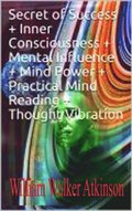 . Secret  of Success + Inner Consciousness + Mental Influence + Mind Power +  Practical Mind Reading + Thought Vibration