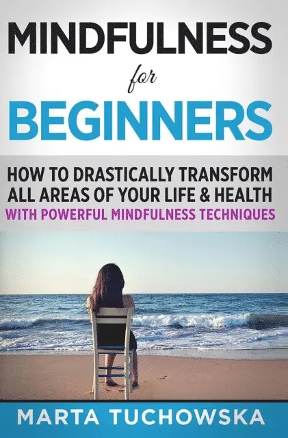 Marta Tuchowska - Mindfulness for Beginners: How to Drastically Transform All Areas of Your Life & Health with Powerful Mindfulness Techniques, E-bok. Tillgänglighet: Lägg i varukorg