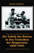 Die Taktik des Boxens in den Techniken der Ringmeister 1800-1940.