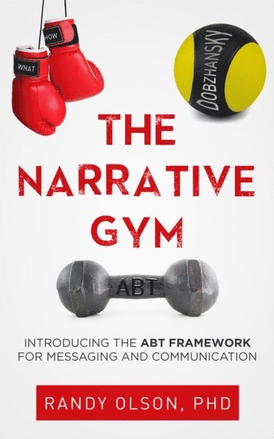 Randy Olson - Narrative Gym: Introducing the ABT Framework For Messaging and Communication, E-bok