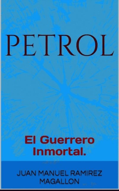 Juan Manuel Ramirez Magallon - PetroL, El guerrero inmortal., E-bok