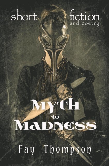Fay Thompson - Myth to Madness: Short Fiction and Poetry, E-bok