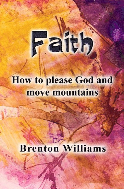 Brenton Williams - Faith -- How to Please God and Move Mountains, E-bok