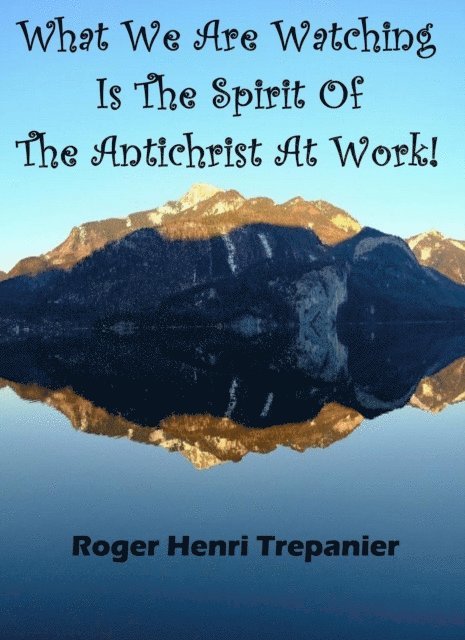 Roger Henri Trepanier - What We Are Watching Is The Spirit Of The Antichrist At Work!, E-bok