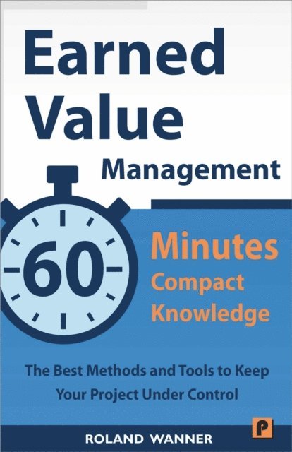 Roland Wanner - Earned Value Management: 60 Minutes Compact Knowledge: The Best Methods and Tools to Keep Your Project Under Control, E-bok
