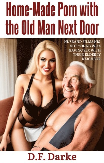D.F. Darke - Home-Made Porn with the Old Man Next Door: Husband Films His Hot Young Wife Having Sex with Their Elderly Neighbor, E-bok