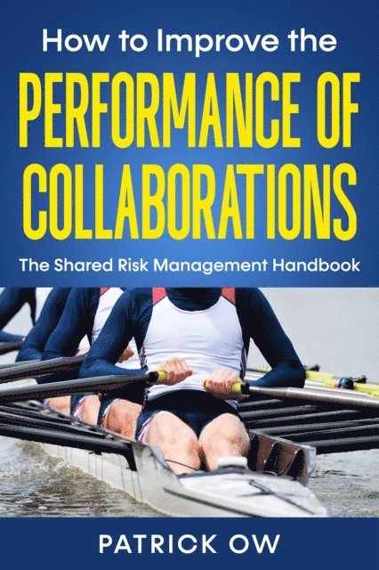 Patrick Ow - How to Improve the Performance of Collaborations, Joint Ventures, and Strategic Alliances: The Shared Risk Management Handbook, E-bok