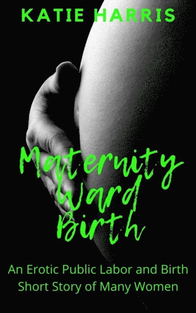 Katie Harris - Maternity Ward Birth: An Erotic Public Labor and Birth Short Story of Many Women, E-bok