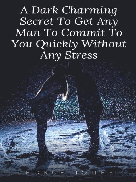 George Jones - Dark Charming Secret To Get Any Man To Commit To You Quickly Without Any Stress, E-bok