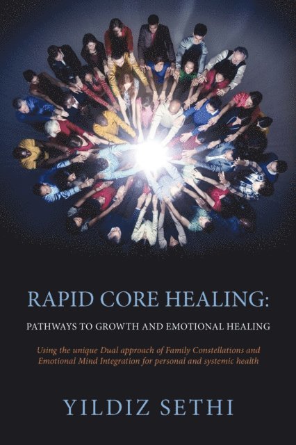 Yildiz Sethi - Rapid Core Healing Pathways to Growth and Emotional Healing: Using the Unique Dual Approach of Family Constellations and Emotional Mind Integration for Personal and Systemic Health., E-bok