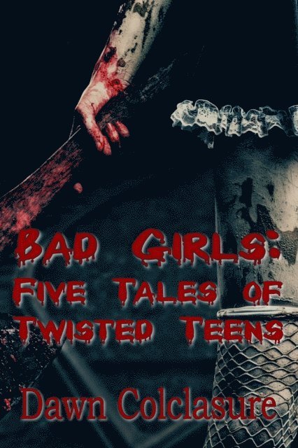 Dawn Colclasure - Bad Girls: Five Tales of Twisted Teens, E-bok
