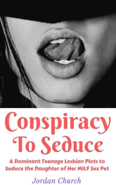 Jordan Church - Conspiracy To Seduce: A Dominant Teenage Lesbian Plots to Seduce the Daughter of Her MILF Sex Pet, E-bok