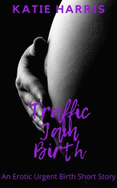 Katie Harris - Traffic Jam Birth: An Erotic Urgent Birth Short Story, E-bok