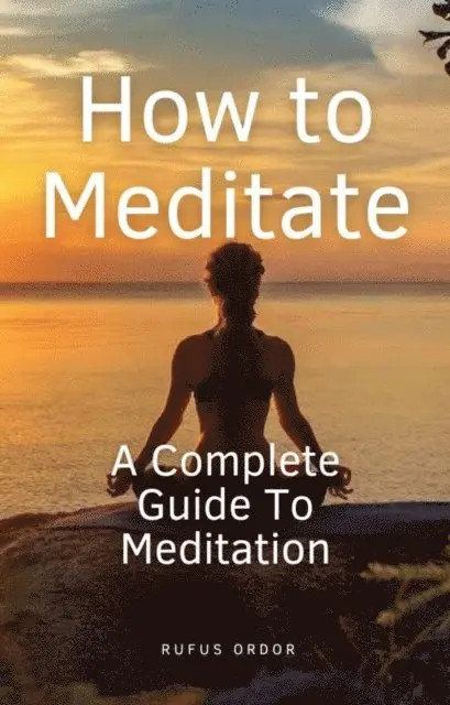 Rufus Ordor - How to Meditate: A Complete Guide to Meditation, E-bok. Tillgänglighet: Lägg i varukorg