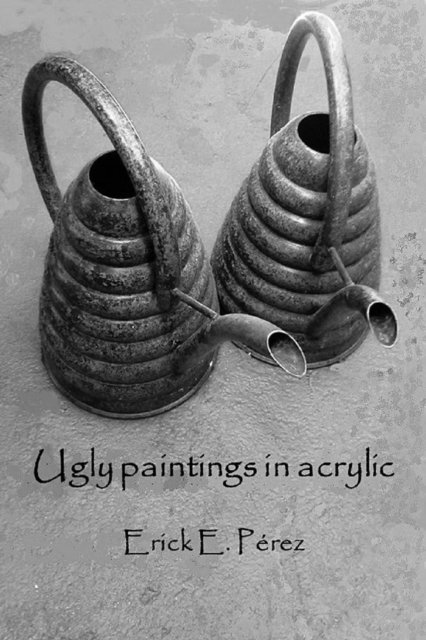 Erick E. Perez - Ugly Paintings in Acrylic, E-bok. Tillgänglighet: Lägg i varukorg
