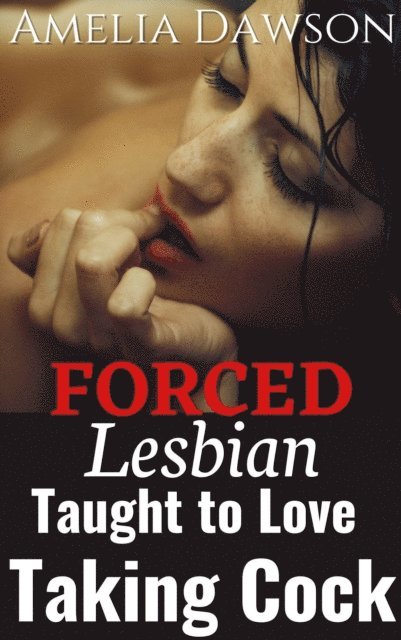Amelia Dawson - Forced: Lesbian Taught to Love Taking Cock, E-bok