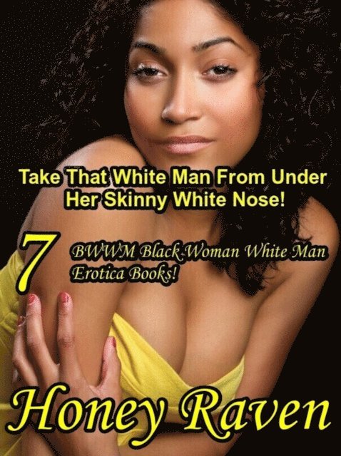Honey Raven - Take That White Man From Under Her Skinny White Nose! 7 BWWM Black Woman White Man Erotica Books, E-bok