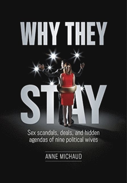 Anne Michaud - Why They Stay: Sex Scandals, Deals, and Hidden Agendas of Nine Political Wives (First Edition), E-bok