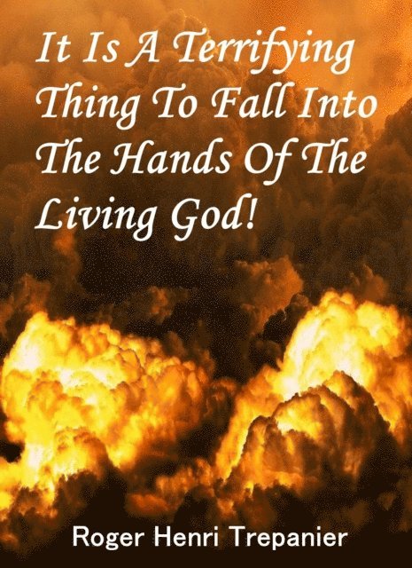 Roger Henri Trepanier - It Is A Terrifying Thing To Fall Into The Hands Of The Living God!, E-bok