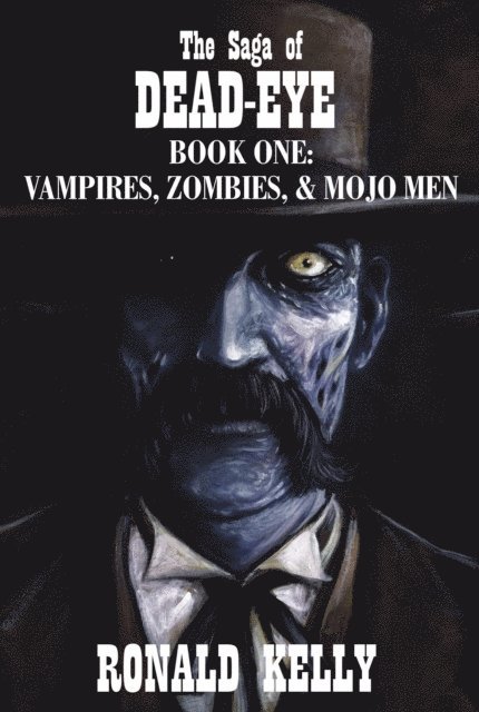 Ronald Kelly - Saga of Dead-Eye, Book One: Vampires, Zombies, & Mojo Men, E-bok