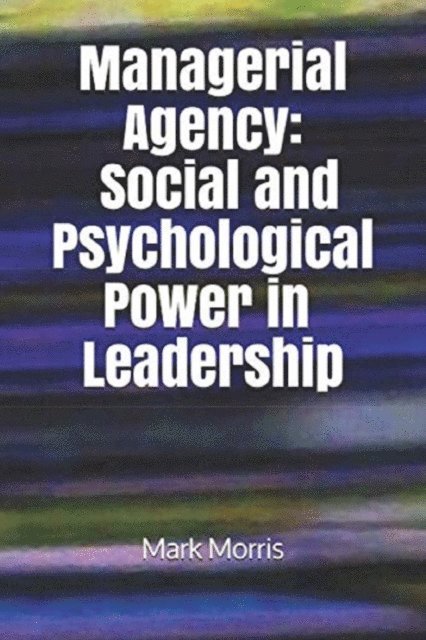 Mark Morris - Managerial Agency: Social and Psychological Power in Leadership, E-bok