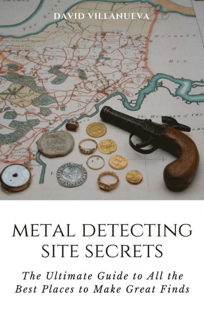 David Villanueva - Metal Detecting Site Secrets: The Ultimate Guide to All the Best Places to Make Great Finds, E-bok. Tillgänglighet: Lägg i varukorg