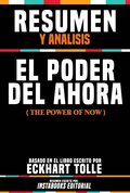 Resumen Y Analisis: El Poder Del Ahora (The Power Of Now) - Basado En El Libro Escrito Por Eckhart Tolle