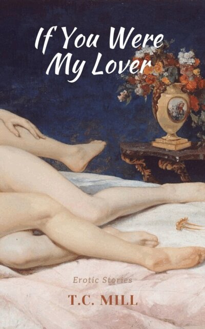 T.C. Mill - If You Were My Lover: Erotic Stories, E-bok