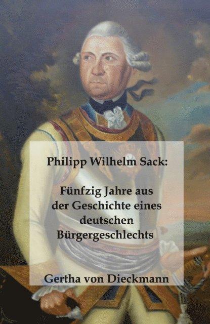Gertha von Dieckmann - Philipp Wilhelm Sack: Funfzig Jahre aus der Geschichte eines deutschen Burgergeschlechts, E-bok