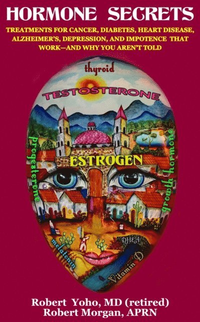 Robert Morgan, Robert Yoho (retired) MD - Hormone Secrets Treatments for Cancer, Diabetes, Heart Disease, Alzheimer's, Depression, and Impotence That Work: and Why You Aren't Told, E-bok