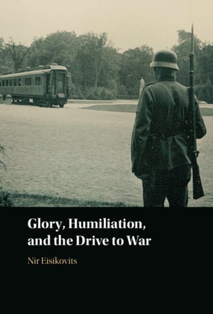 Nir Eisikovits - Glory, Humiliation, and the Drive to War, E-bok