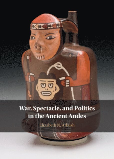 Elizabeth N. Arkush - War, Spectacle, and Politics in the Ancient Andes, E-bok