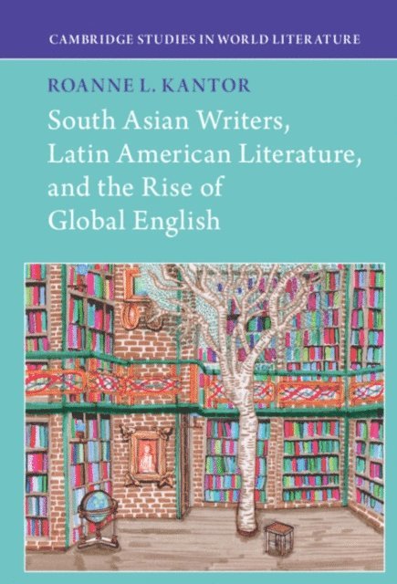 Roanne Kantor - South Asian Writers, Latin American Literature, and the Rise of Global English, E-bok
