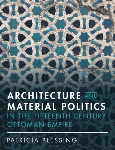 Patricia Blessing - Architecture and Material Politics in the Fifteenth-century Ottoman Empire, E-bok