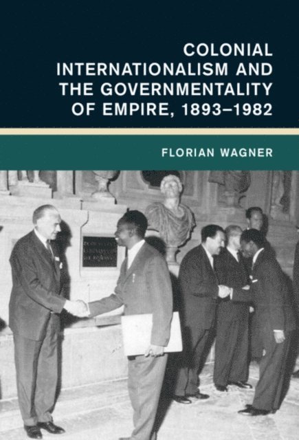 Florian Wagner - Colonial Internationalism and the Governmentality of Empire, 1893-1982, E-bok
