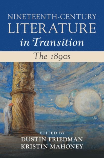 Kristin Mahoney, Dustin Friedman - Nineteenth-Century Literature in Transition: The 1890s, E-bok
