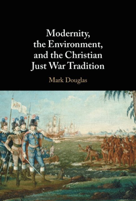 Mark Douglas - Modernity, the Environment, and the Christian Just War Tradition, E-bok