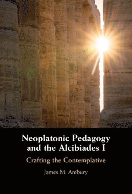 James M. Ambury - Neoplatonic Pedagogy and the Alcibiades I, E-bok
