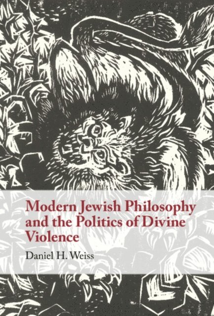 Daniel H. Weiss - Modern Jewish Philosophy and the Politics of Divine Violence, E-bok