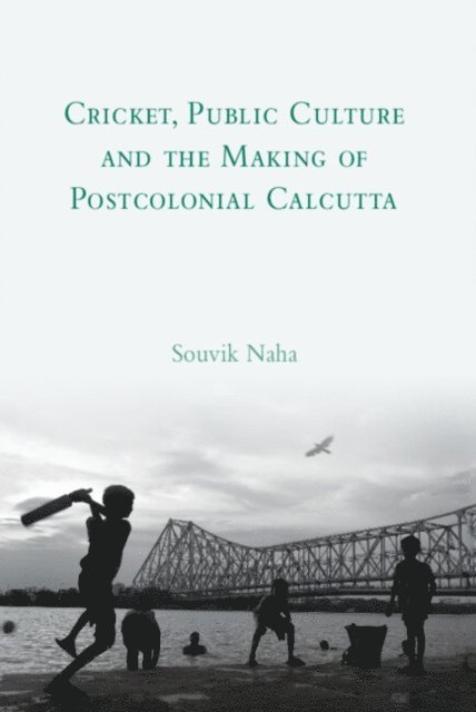 Souvik Naha - Cricket, Public Culture and the Making of Postcolonial Calcutta, E-bok