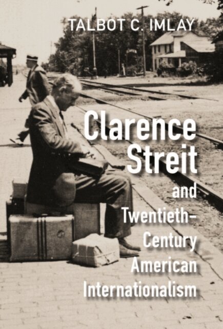 Talbot C. Imlay - Clarence Streit and Twentieth-Century American Internationalism, E-bok