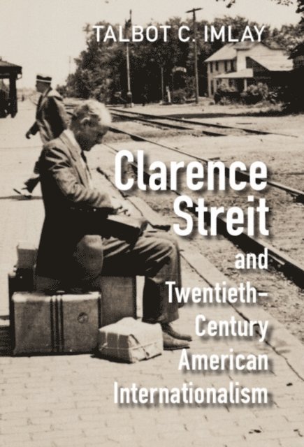 Talbot C. Imlay - Clarence Streit and Twentieth-Century American Internationalism, E-bok