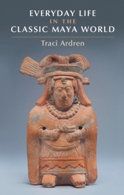 Traci Ardren - Everyday Life in the Classic Maya World, E-bok