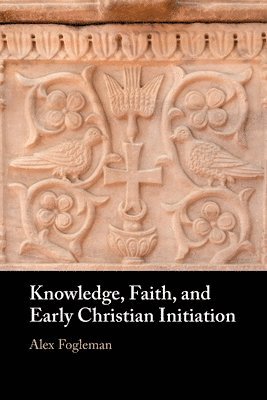Alex Fogleman - Knowledge, Faith, and Early Christian Initiation, Häftad