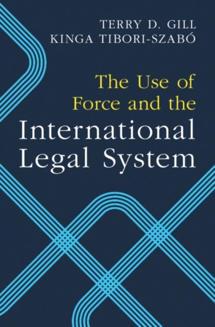 Kinga Tibori-Szabo, Terry D. Gill - Use of Force and the International Legal System, E-bok