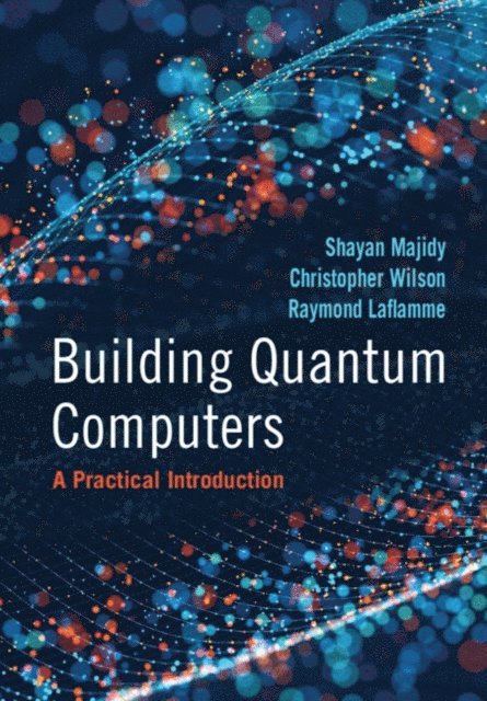 Raymond Laflamme, Christopher Wilson, Shayan Majidy - Building Quantum Computers, E-bok