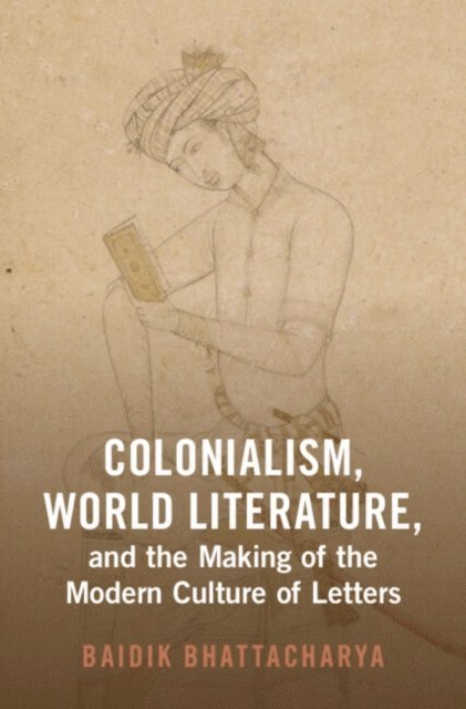 Baidik Bhattacharya - Colonialism, World Literature, and the Making of the Modern Culture of Letters, E-bok