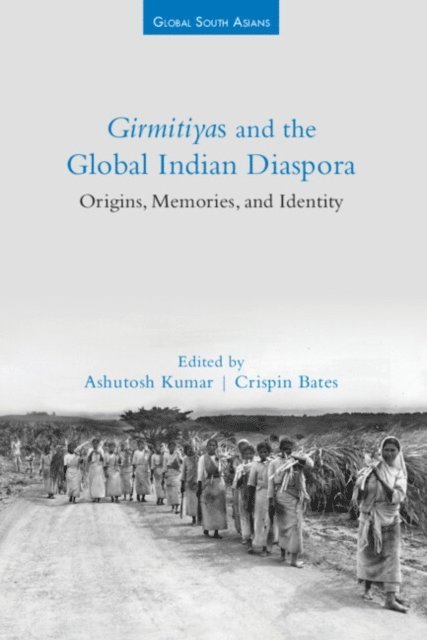 Crispin Bates, Ashutosh Kumar - Girmitiyas and the Global Indian Diaspora, E-bok