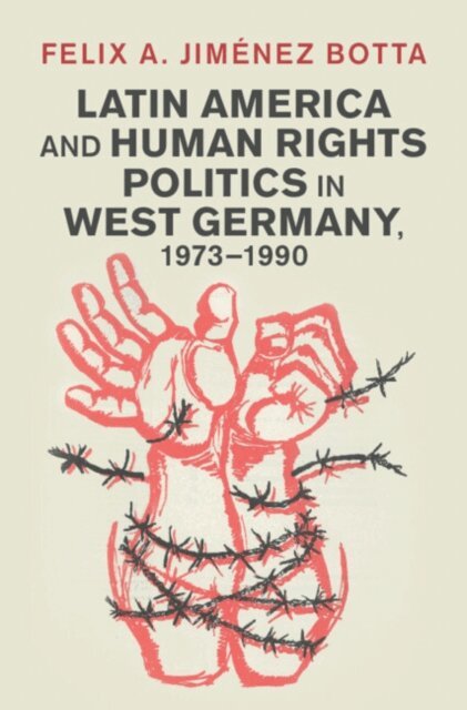 Felix A. Jimenez Botta - Latin America and Human Rights Politics in West Germany, 1973-1990, E-bok